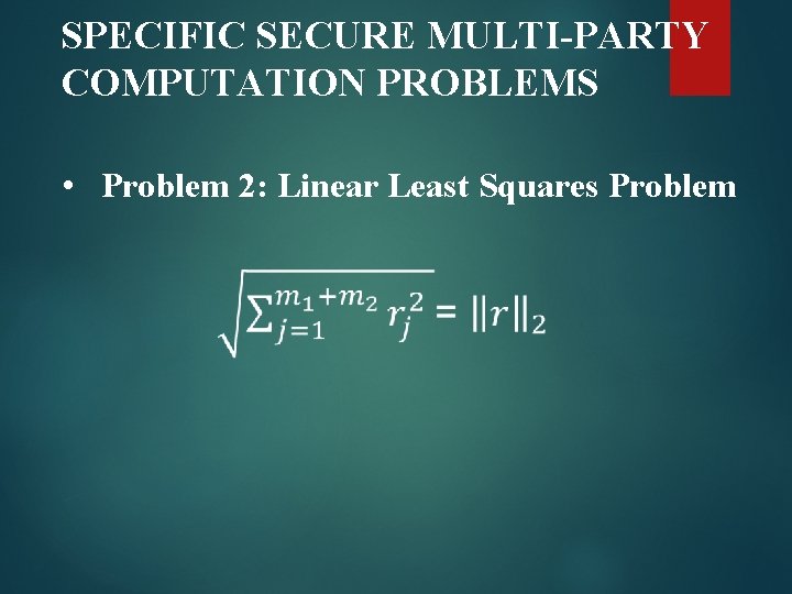 SPECIFIC SECURE MULTI-PARTY COMPUTATION PROBLEMS • Problem 2: Linear Least Squares Problem 