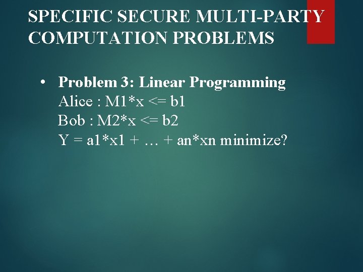 SPECIFIC SECURE MULTI-PARTY COMPUTATION PROBLEMS • Problem 3: Linear Programming Alice : M 1*x