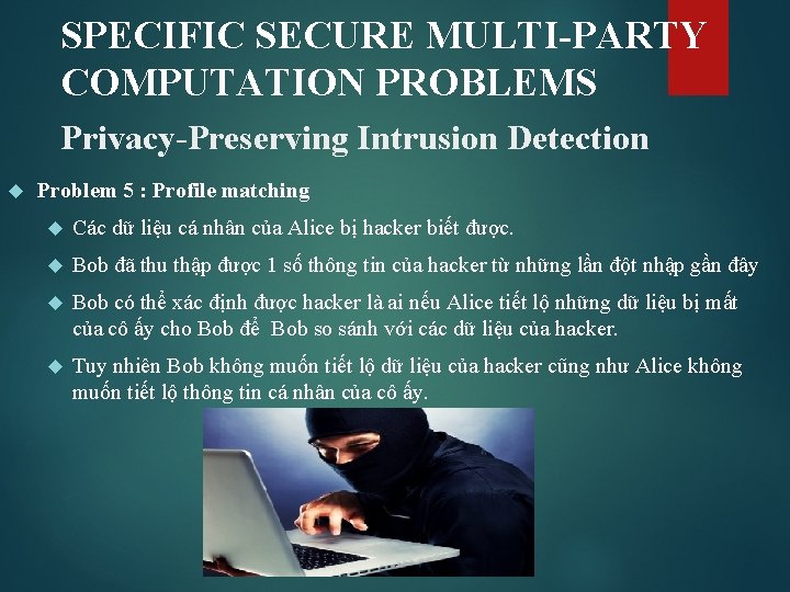 SPECIFIC SECURE MULTI-PARTY COMPUTATION PROBLEMS Privacy-Preserving Intrusion Detection Problem 5 : Profile matching Các