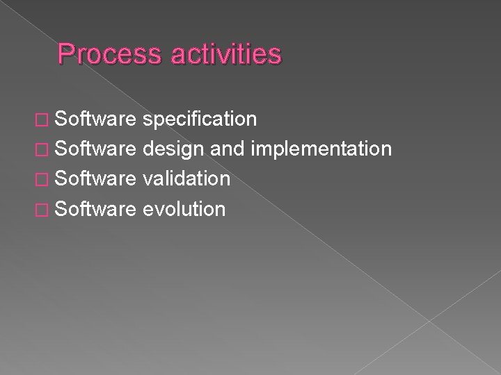 Process activities � Software specification � Software design and implementation � Software validation �