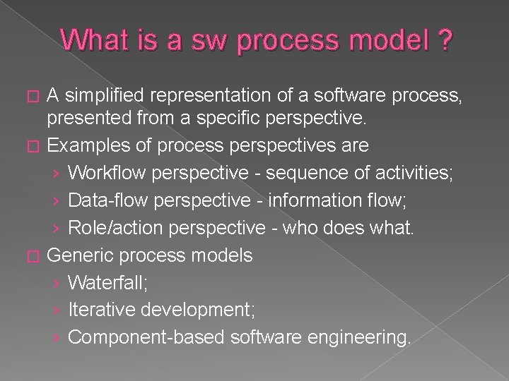 What is a sw process model ? A simplified representation of a software process,
