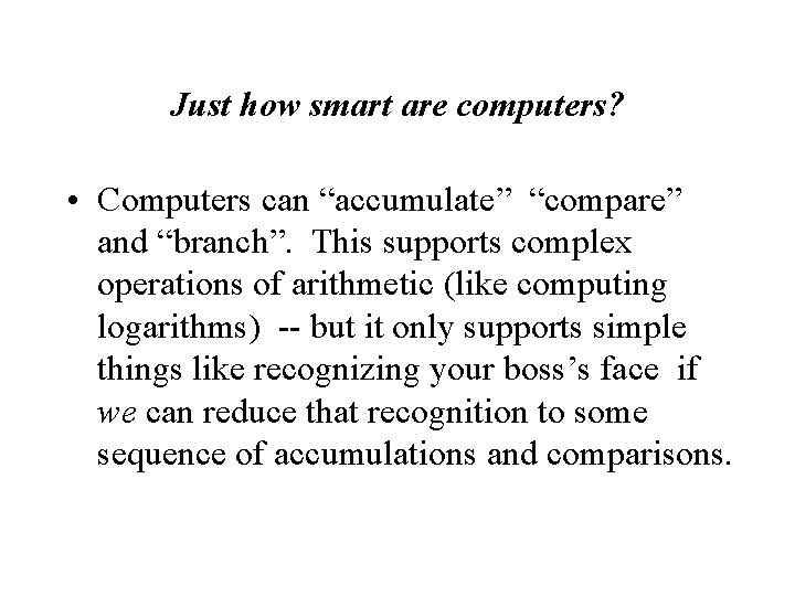 Just how smart are computers? • Computers can “accumulate” “compare” and “branch”. This supports
