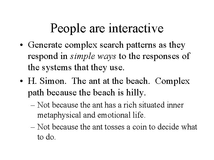 People are interactive • Generate complex search patterns as they respond in simple ways