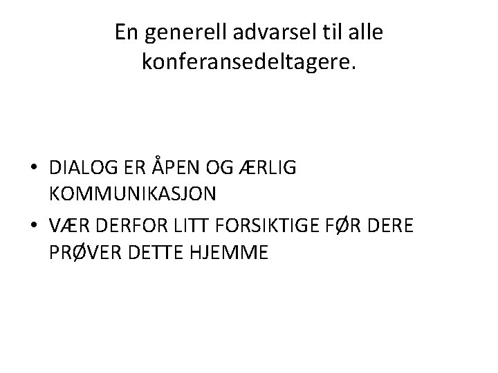 En generell advarsel til alle konferansedeltagere. • DIALOG ER ÅPEN OG ÆRLIG KOMMUNIKASJON •