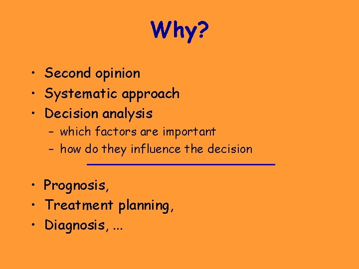 Why? • Second opinion • Systematic approach • Decision analysis – which factors are