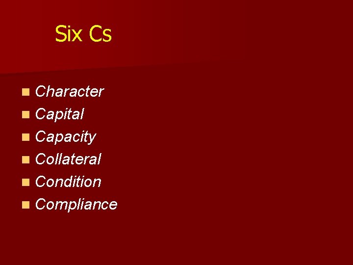 Six Cs n Character n Capital n Capacity n Collateral n Condition n Compliance