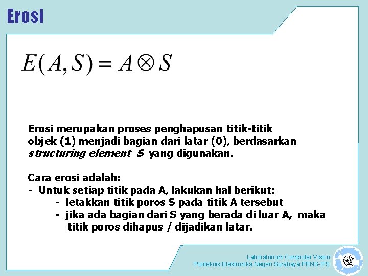 Erosi merupakan proses penghapusan titik-titik objek (1) menjadi bagian dari latar (0), berdasarkan structuring Erosi merupakan proses penghapusan titik-titik objek (1) menjadi bagian dari latar (0), berdasarkan structuring