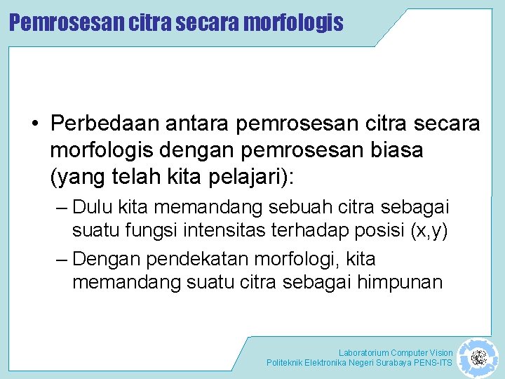 Pemrosesan citra secara morfologis • Perbedaan antara pemrosesan citra secara morfologis dengan pemrosesan biasa Pemrosesan citra secara morfologis • Perbedaan antara pemrosesan citra secara morfologis dengan pemrosesan biasa
