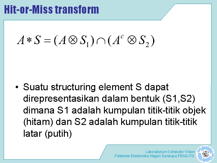 Hit-or-Miss transform • Suatu structuring element S dapat direpresentasikan dalam bentuk (S 1, S Hit-or-Miss transform • Suatu structuring element S dapat direpresentasikan dalam bentuk (S 1, S