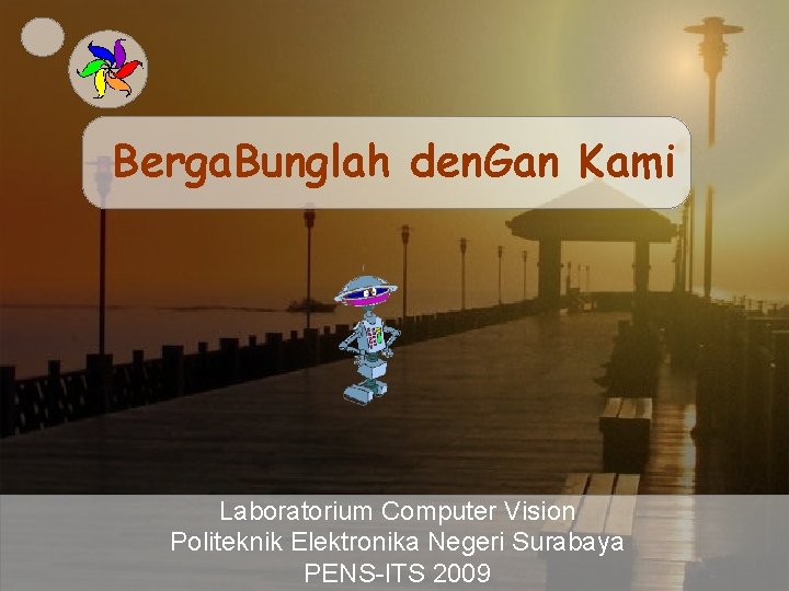 Berga. Bunglah den. Gan Kami Laboratorium Computer Vision Politeknik Elektronika Negeri Surabaya PENS-ITS 2009 Berga. Bunglah den. Gan Kami Laboratorium Computer Vision Politeknik Elektronika Negeri Surabaya PENS-ITS 2009