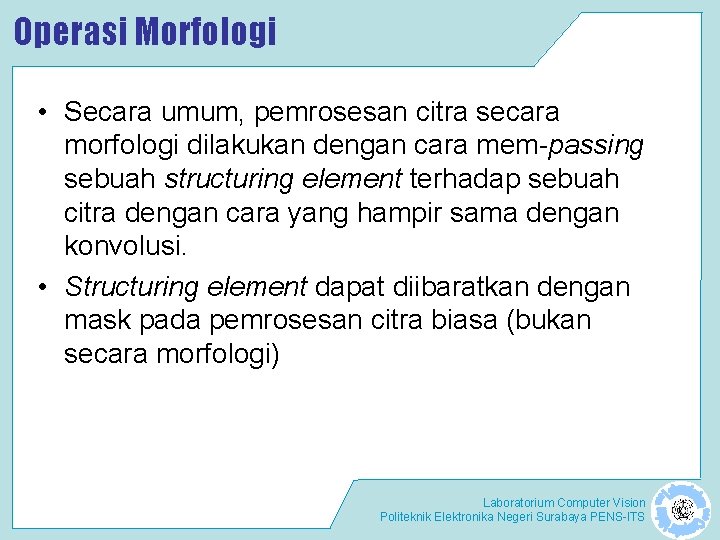 Operasi Morfologi • Secara umum, pemrosesan citra secara morfologi dilakukan dengan cara mem-passing sebuah Operasi Morfologi • Secara umum, pemrosesan citra secara morfologi dilakukan dengan cara mem-passing sebuah