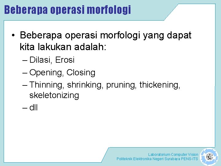Beberapa operasi morfologi • Beberapa operasi morfologi yang dapat kita lakukan adalah: – Dilasi, Beberapa operasi morfologi • Beberapa operasi morfologi yang dapat kita lakukan adalah: – Dilasi,