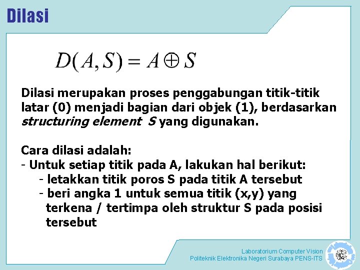 Dilasi merupakan proses penggabungan titik-titik latar (0) menjadi bagian dari objek (1), berdasarkan structuring Dilasi merupakan proses penggabungan titik-titik latar (0) menjadi bagian dari objek (1), berdasarkan structuring