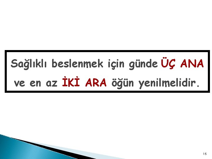 Sağlıklı beslenmek için günde ÜÇ ANA ve en az İKİ ARA öğün yenilmelidir. 15