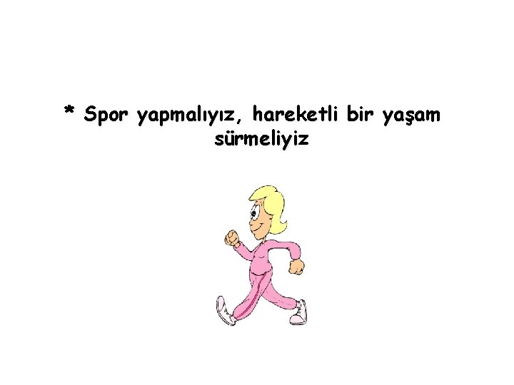 * Spor yapmalıyız, hareketli bir yaşam sürmeliyiz 