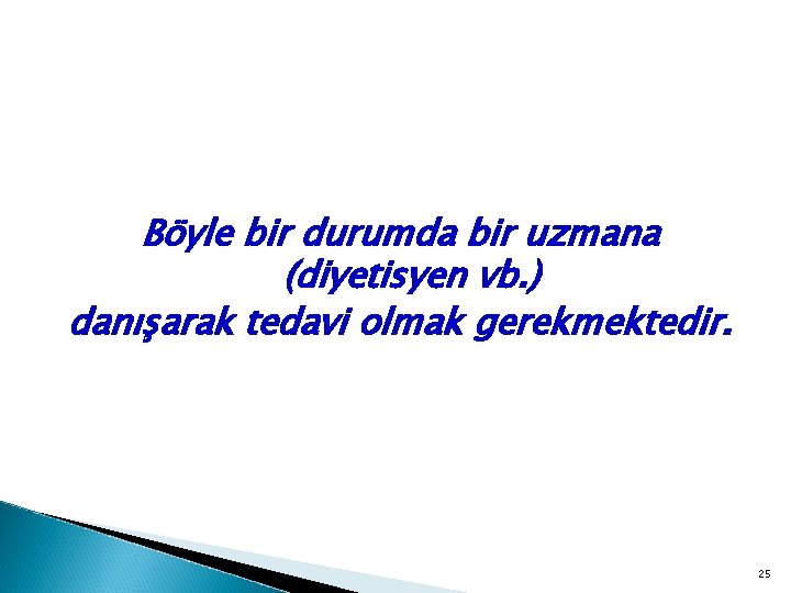 Böyle bir durumda bir uzmana (diyetisyen vb. ) danışarak tedavi olmak gerekmektedir. 25 