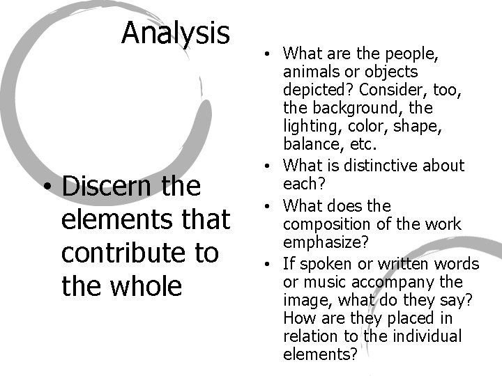 Analysis • Discern the elements that contribute to the whole • What are the