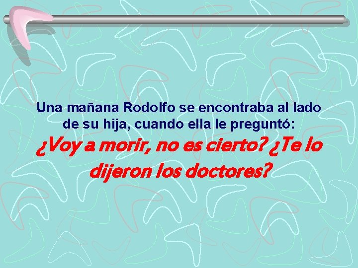 Una mañana Rodolfo se encontraba al lado de su hija, cuando ella le preguntó: