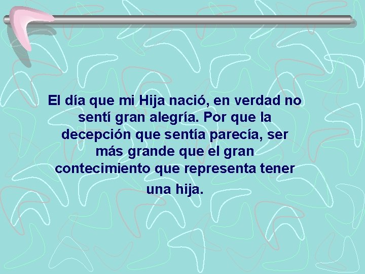 El día que mi Hija nació, en verdad no sentí gran alegría. Por que