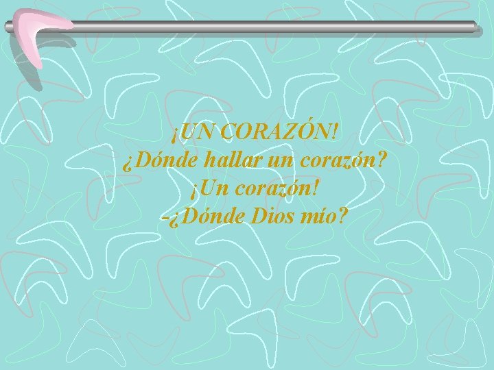 ¡UN CORAZÓN! ¿Dónde hallar un corazón? ¡Un corazón! -¿Dónde Dios mío? 