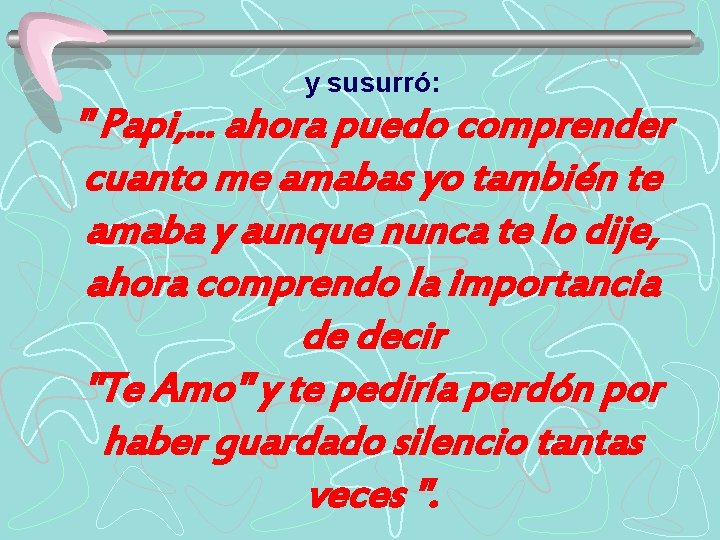 y susurró: " Papi, . . . ahora puedo comprender cuanto me amabas yo