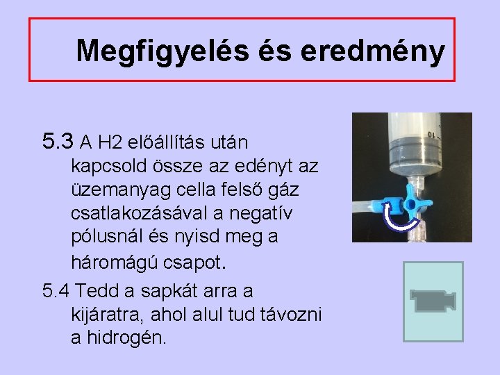 Megfigyelés és eredmény 5. 3 A H 2 előállítás után kapcsold össze az edényt