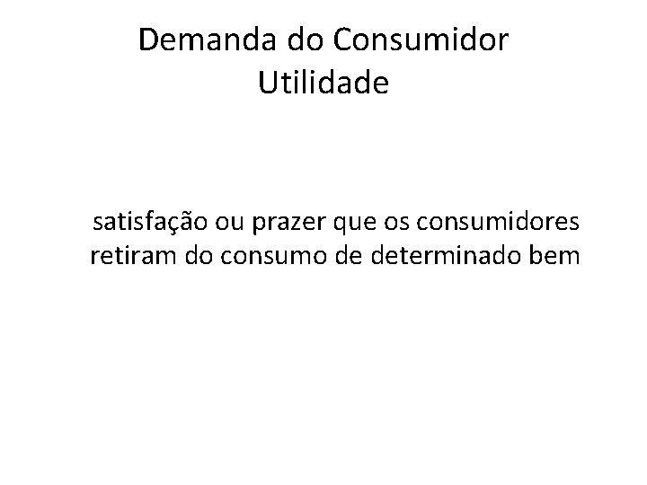 Demanda do Consumidor Utilidade satisfação ou prazer que os consumidores retiram do consumo de