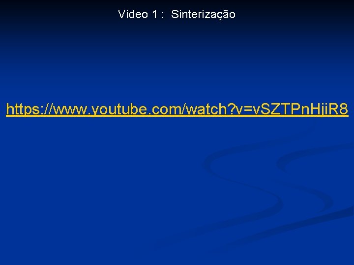 Video 1 : Sinterização https: //www. youtube. com/watch? v=v. SZTPn. Hji. R 8 
