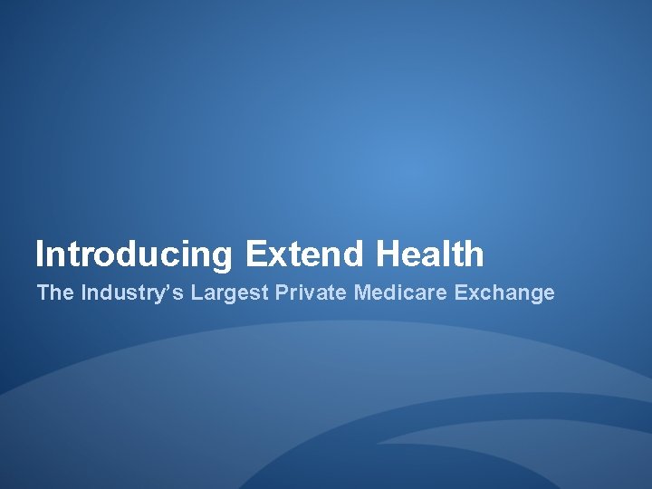 Introducing Extend Health The Industry’s Largest Private Medicare Exchange 