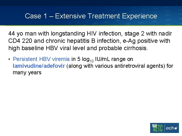 Case 1 – Extensive Treatment Experience 44 yo man with longstanding HIV infection, stage