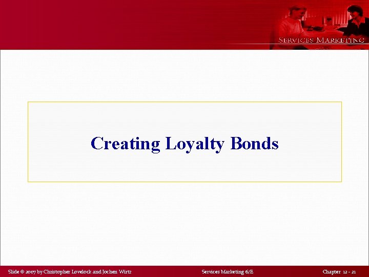Creating Loyalty Bonds Slide © 2007 by Christopher Lovelock and Jochen Wirtz Services Marketing