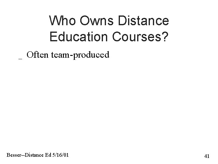 Who Owns Distance Education Courses? _ Often team-produced Besser--Distance Ed 5/16/01 41 