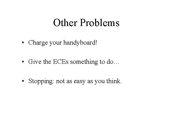 Other Problems • Charge your handyboard! • Give the ECEs something to do… •