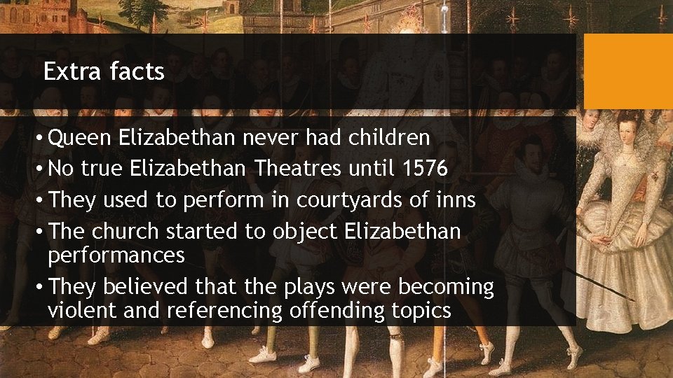 Extra facts • Queen Elizabethan never had children • No true Elizabethan Theatres until