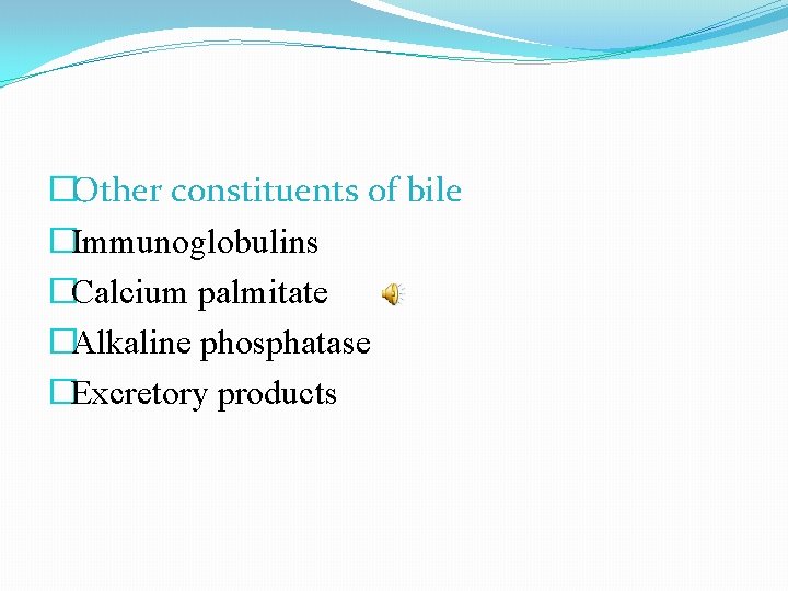 �Other constituents of bile �Immunoglobulins �Calcium palmitate �Alkaline phosphatase �Excretory products 