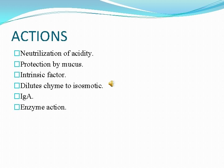 ACTIONS �Neutrilization of acidity. �Protection by mucus. �Intrinsic factor. �Dilutes chyme to isosmotic. �Ig.