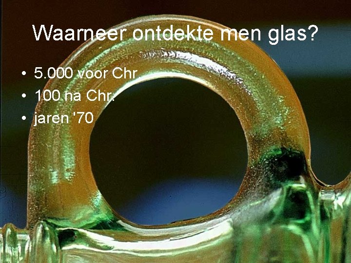 Waarneer ontdekte men glas? • 5. 000 voor Chr. • 100 na Chr. • Waarneer ontdekte men glas? • 5. 000 voor Chr. • 100 na Chr. •