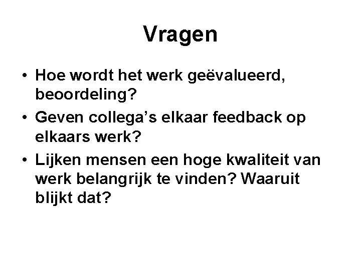 Vragen • Hoe wordt het werk geëvalueerd, beoordeling? • Geven collega’s elkaar feedback op Vragen • Hoe wordt het werk geëvalueerd, beoordeling? • Geven collega’s elkaar feedback op