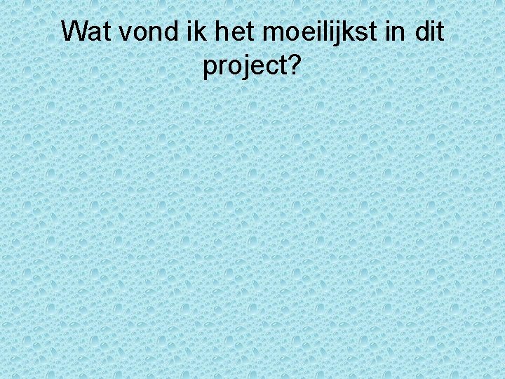 Wat vond ik het moeilijkst in dit project? Wat vond ik het moeilijkst in dit project?