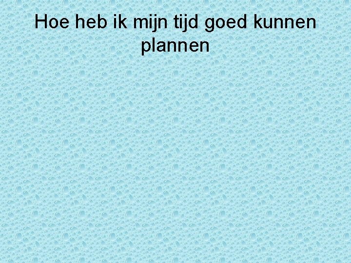 Hoe heb ik mijn tijd goed kunnen plannen Hoe heb ik mijn tijd goed kunnen plannen