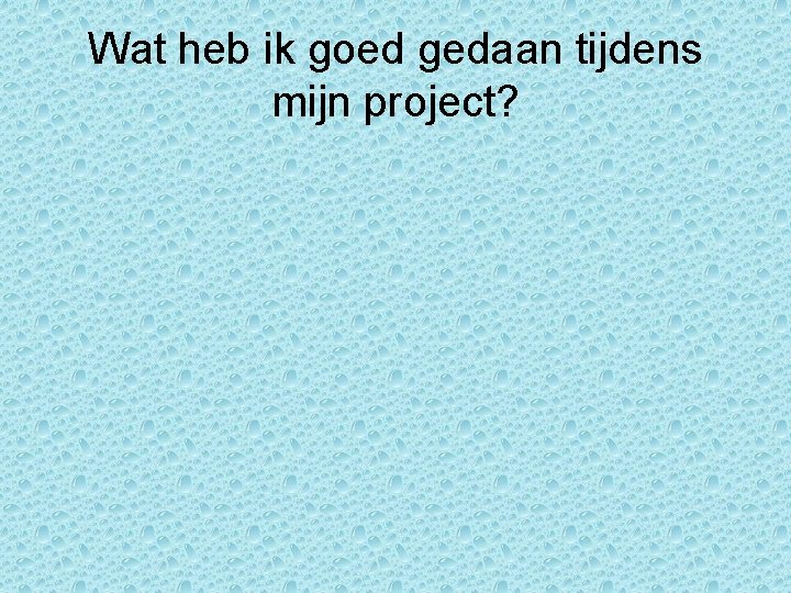 Wat heb ik goed gedaan tijdens mijn project? 