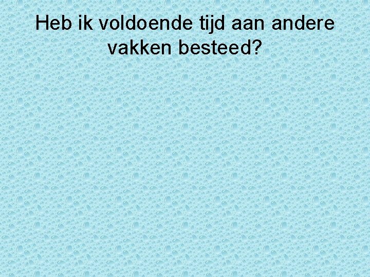 Heb ik voldoende tijd aan andere vakken besteed? Heb ik voldoende tijd aan andere vakken besteed?