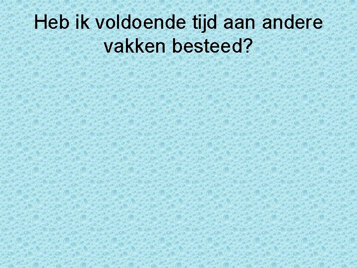 Heb ik voldoende tijd aan andere vakken besteed? 