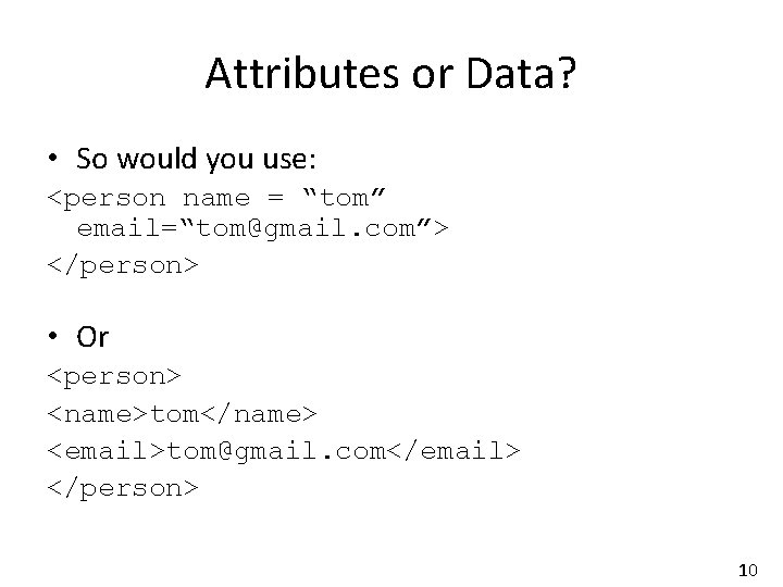Attributes or Data? • So would you use: <person name = “tom” email=“tom@gmail. com”>