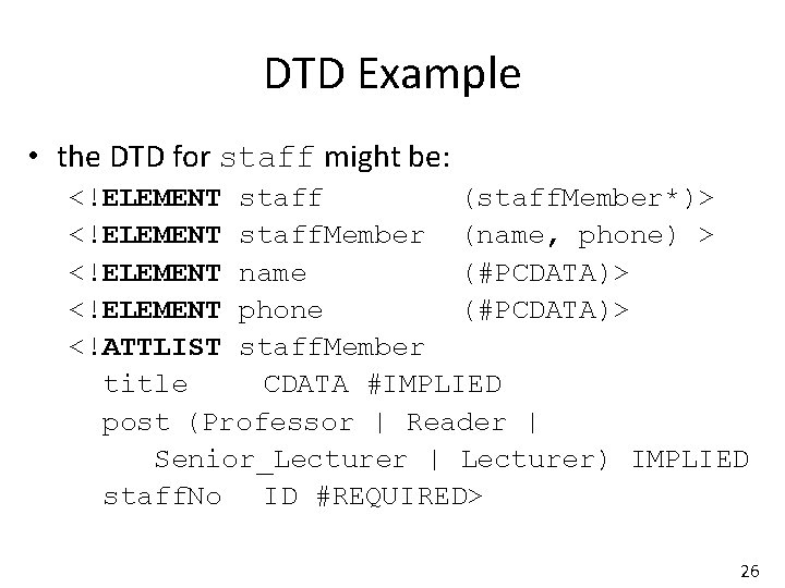 DTD Example • the DTD for staff might be: <!ELEMENT staff (staff. Member*)> <!ELEMENT