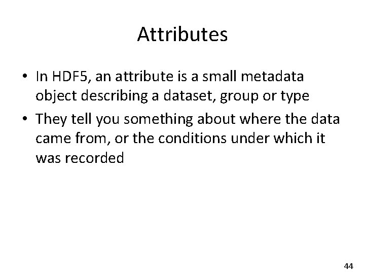 Attributes • In HDF 5, an attribute is a small metadata object describing a
