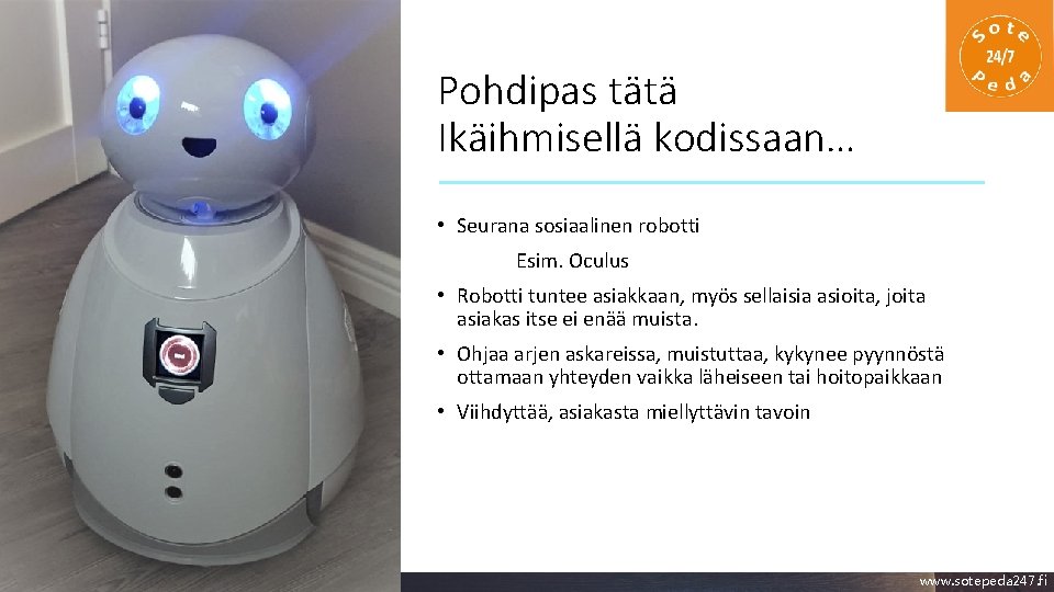 Pohdipas tätä Ikäihmisellä kodissaan… • Seurana sosiaalinen robotti Esim. Oculus • Robotti tuntee asiakkaan,
