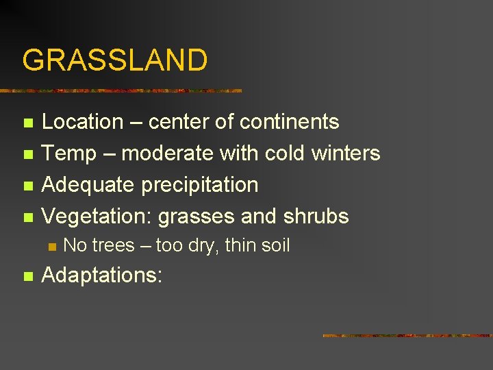 GRASSLAND n n Location – center of continents Temp – moderate with cold winters