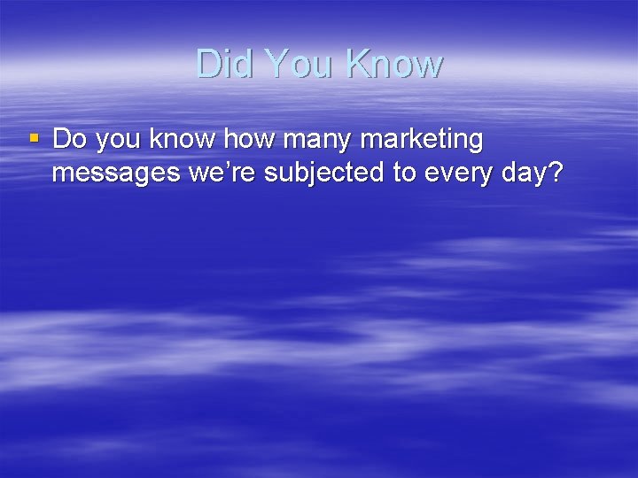 Did You Know § Do you know how many marketing messages we’re subjected to