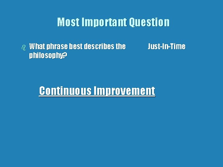 Most Important Question b What phrase best describes the philosophy? Just-In-Time Continuous Improvement 